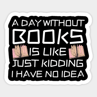 A Day Withourt Books is Like Just Kidding Sticker